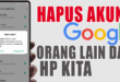 Panduan Lengkap Cara Menghapus Akun Google Orang Lain di HP Kita: Solusi Aman