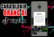 Panduan Lengkap Cara Blokir Akun TikTok Orang